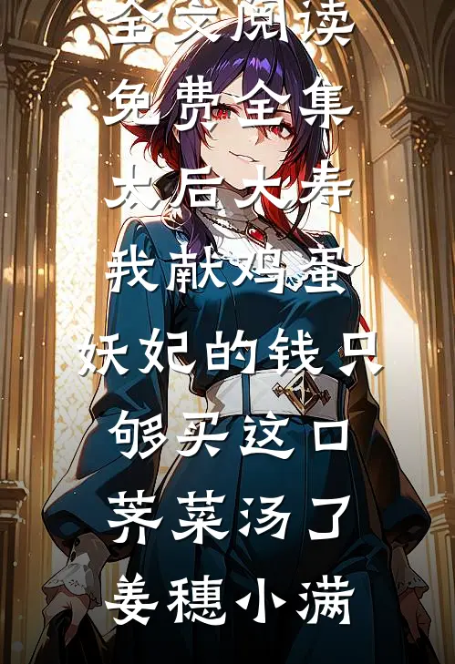 太后大寿我献鸡蛋，妖妃的钱只够买这口荠菜汤了(姜穗小满)全本免费完结小说_全文阅读免费全集太后大寿我献鸡蛋，妖妃的钱只够买这口荠菜汤了(姜穗小满)