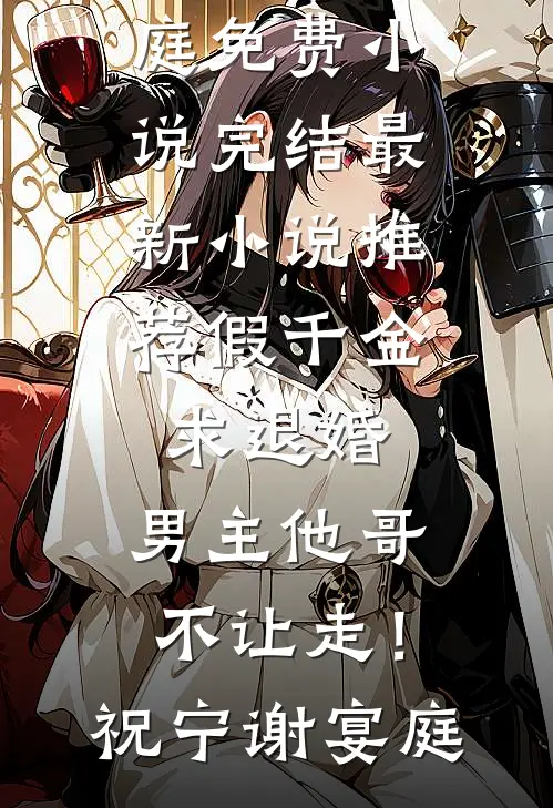 假千金求退婚，男主他哥不让走！祝宁谢宴庭免费小说完结_最新小说推荐假千金求退婚，男主他哥不让走！(祝宁谢宴庭)