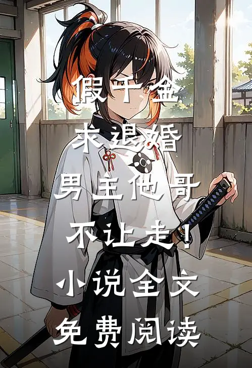 假千金求退婚，男主他哥不让走！小说全文免费阅读