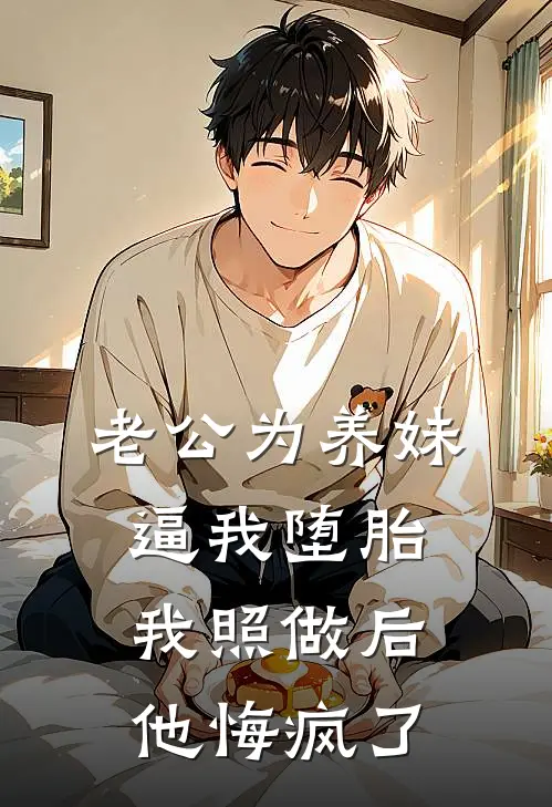 老公为养妹逼我堕胎，我照做后他悔疯了