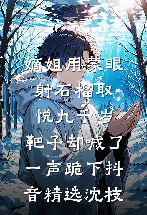 嫡姐用蒙眼射石榴取悦九千岁，靶子却喊了一声跪下抖音精选沈枝