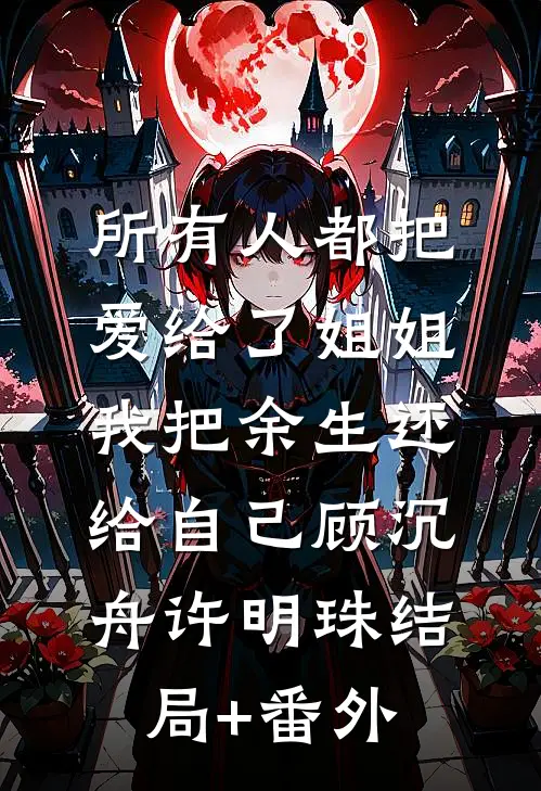 所有人都把爱给了姐姐，我把余生还给自己顾沉舟许明珠结局+番外