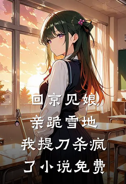 回京见娘亲跪雪地，我提刀杀疯了小说免费