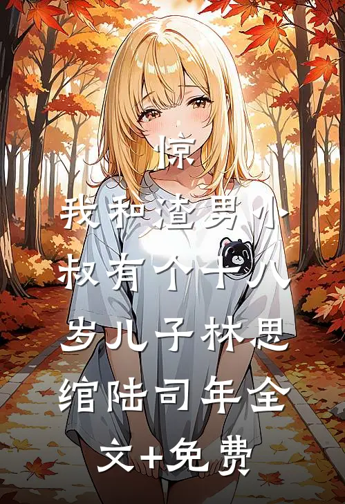 惊，我和渣男小叔有个十八岁儿子林思绾陆司年全文+免费