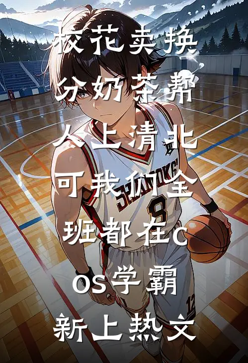 校花卖换分奶茶帮人上清北，可我们全班都在cos学霸新上热文