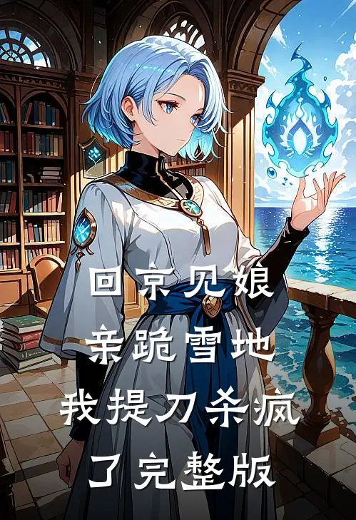 回京见娘亲跪雪地，我提刀杀疯了完整版