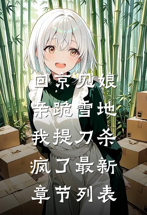 回京见娘亲跪雪地，我提刀杀疯了最新章节列表