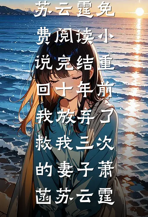 重回十年前，我放弃了救我三次的妻子萧菡苏云霆免费阅读_小说完结重回十年前，我放弃了救我三次的妻子(萧菡苏云霆)
