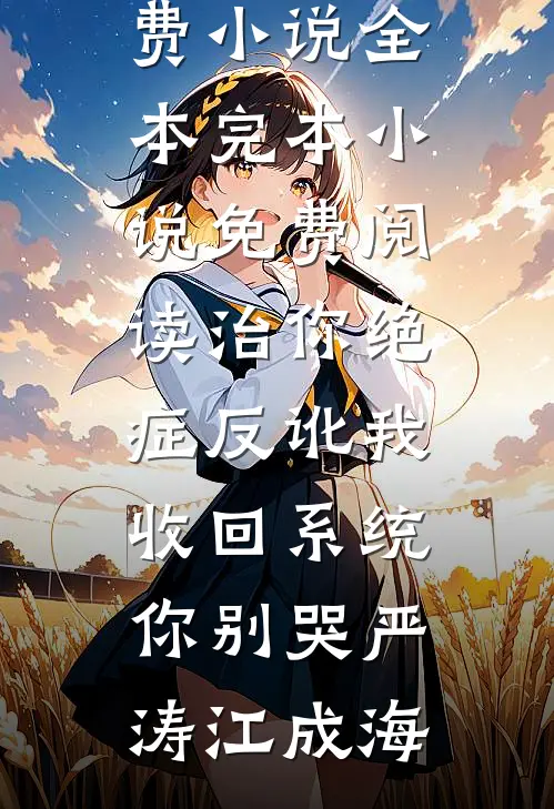 治你绝症反讹我，收回系统你别哭(严涛江成海)免费小说全本_完本小说免费阅读治你绝症反讹我，收回系统你别哭严涛江成海