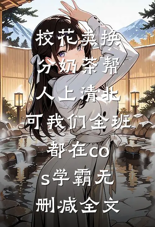 校花卖换分奶茶帮人上清北，可我们全班都在cos学霸无删减全文