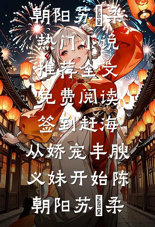 签到赶海：从娇宠丰腴义妹开始陈朝阳苏玥柔热门小说推荐_全文免费阅读签到赶海：从娇宠丰腴义妹开始(陈朝阳苏玥柔)