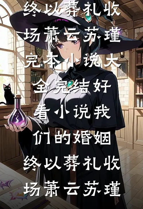 我们的婚姻，终以葬礼收场(萧云苏瑾)完本小说大全_完结好看小说我们的婚姻，终以葬礼收场(萧云苏瑾)