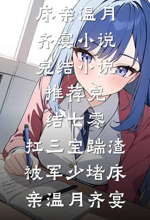 七零：扛三宝踹渣，被军少堵床亲(温月齐宴)小说完结_小说推荐完结七零：扛三宝踹渣，被军少堵床亲温月齐宴