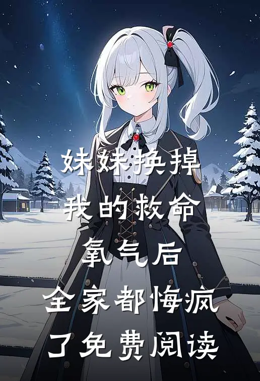 妹妹换掉我的救命氧气后，全家都悔疯了免费阅读
