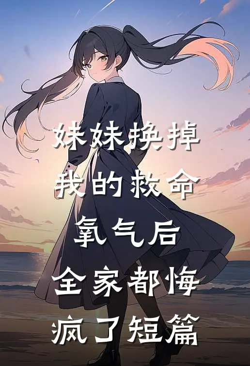 妹妹换掉我的救命氧气后，全家都悔疯了短篇