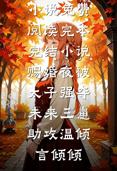 赐婚夜被太子强夺，未来三崽助攻(温倾言倾倾)无弹窗小说免费阅读_完本完结小说赐婚夜被太子强夺，未来三崽助攻(温倾言倾倾)
