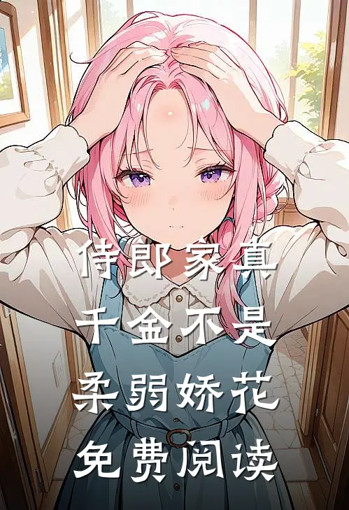 侍郎家真千金不是柔弱娇花免费阅读