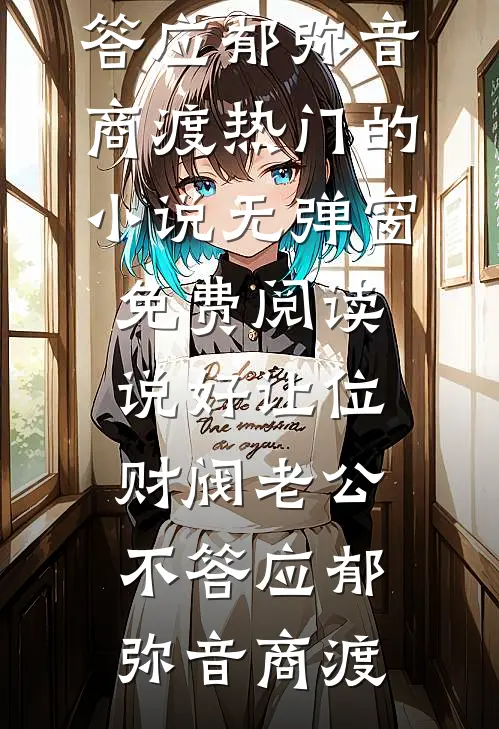 说好让位，财阀老公不答应(郁弥音商渡)热门的小说_无弹窗免费阅读说好让位，财阀老公不答应(郁弥音商渡)
