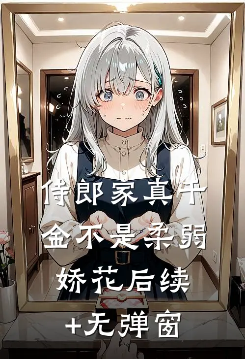 侍郎家真千金不是柔弱娇花后续+无弹窗
