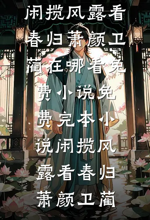 闲揽风露看春归(萧颜卫蔺)在哪看免费小说_免费完本小说闲揽风露看春归(萧颜卫蔺)