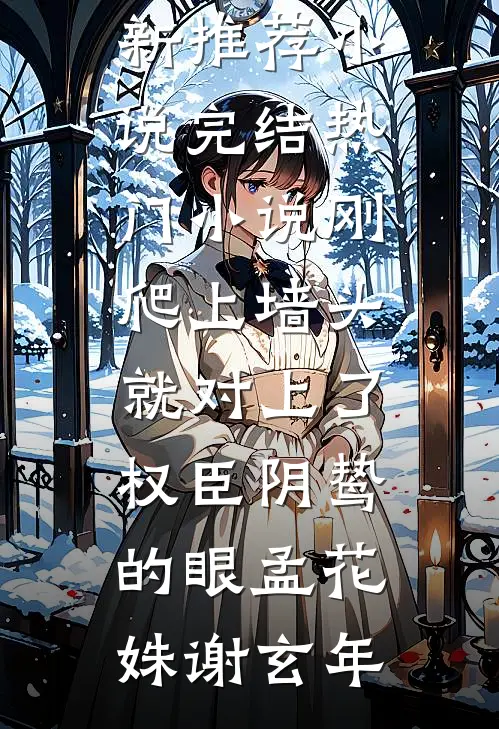 刚爬上墙头，就对上了权臣阴鸷的眼孟花姝谢玄年最新推荐小说_完结热门小说刚爬上墙头，就对上了权臣阴鸷的眼(孟花姝谢玄年)
