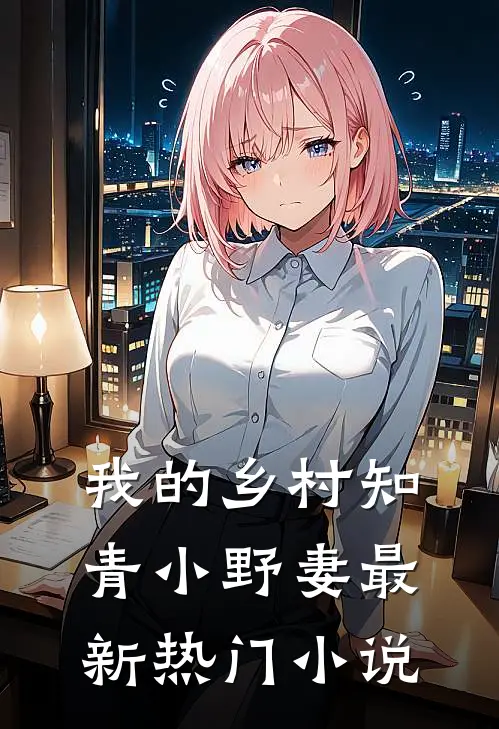 我的乡村知青小野妻最新热门小说