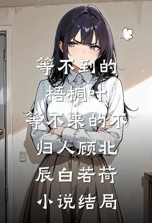 等不到的梧桐叶，等不来的不归人顾北辰白若荷小说结局