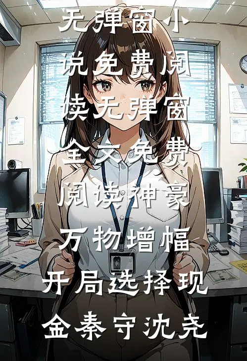 神豪：万物增幅，开局选择现金(秦守沈尧)无弹窗小说免费阅读_无弹窗全文免费阅读神豪：万物增幅，开局选择现金秦守沈尧