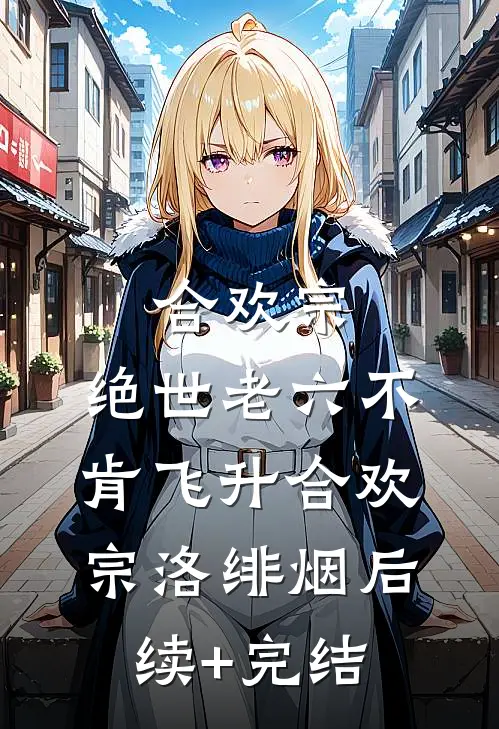 合欢宗：绝世老六不肯飞升合欢宗洛绯烟后续+完结