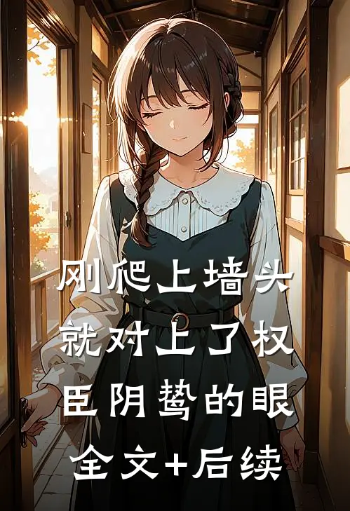 刚爬上墙头，就对上了权臣阴鸷的眼全文+后续
