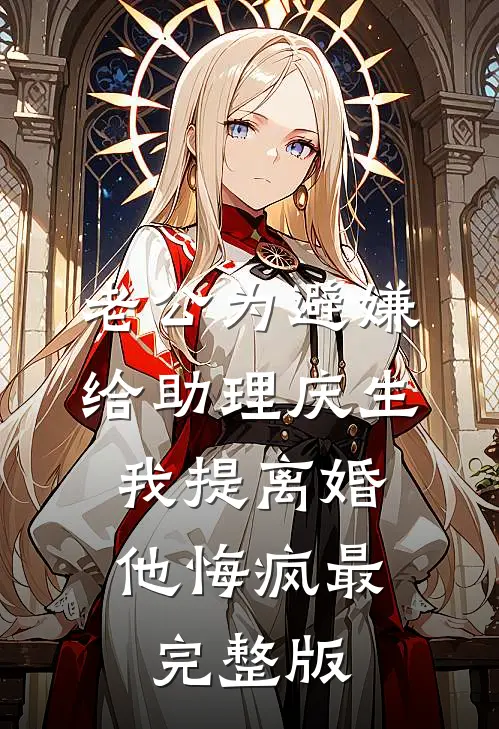 老公为避嫌给助理庆生，我提离婚他悔疯最完整版
