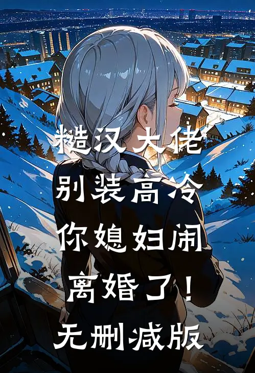 糙汉大佬别装高冷，你媳妇闹离婚了！无删减版