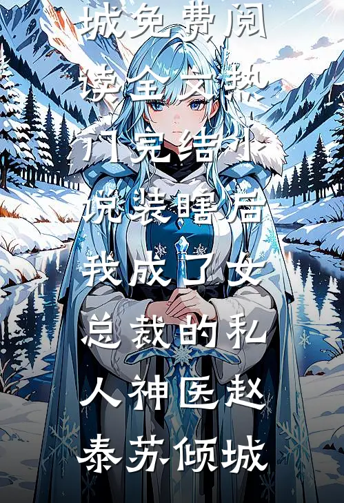 装瞎后，我成了女总裁的私人神医(赵泰苏倾城)免费阅读全文_热门完结小说装瞎后，我成了女总裁的私人神医(赵泰苏倾城)
