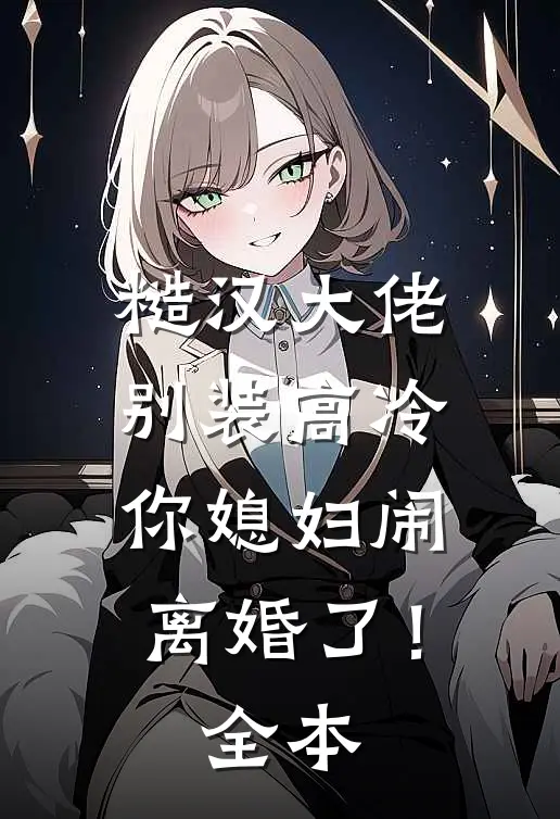 糙汉大佬别装高冷，你媳妇闹离婚了！全本