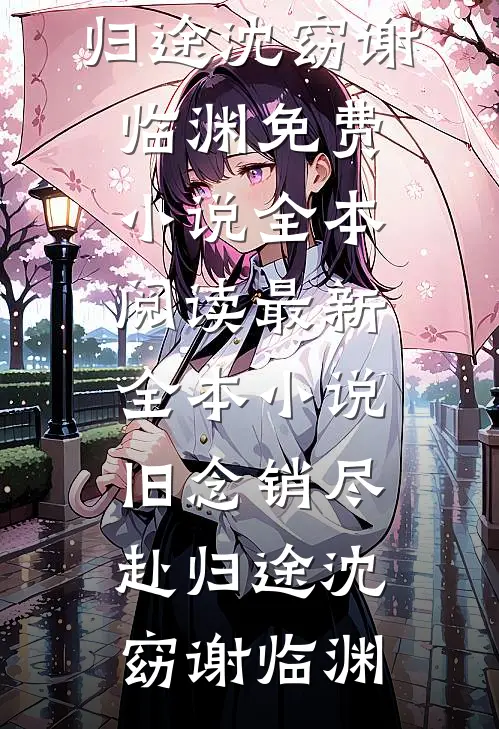 旧念销尽赴归途沈窈谢临渊免费小说全本阅读_最新全本小说旧念销尽赴归途沈窈谢临渊