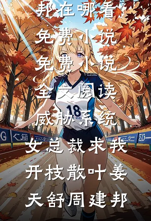 威胁系统：女总裁求我开枝散叶姜天舒周建邦在哪看免费小说_免费小说全文阅读威胁系统：女总裁求我开枝散叶姜天舒周建邦