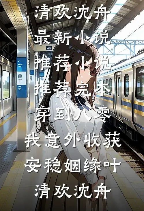 穿到八零，我意外收获安稳姻缘(叶清欢沈舟)最新小说推荐_小说推荐完本穿到八零，我意外收获安稳姻缘叶清欢沈舟