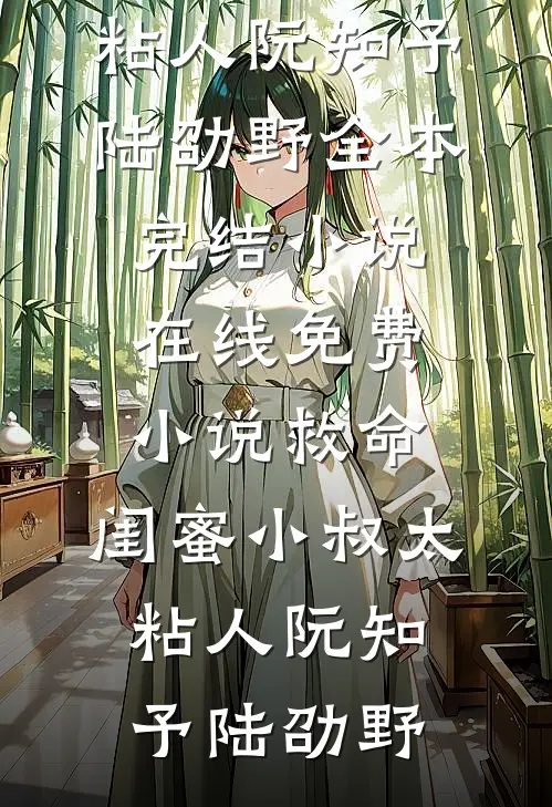 救命，闺蜜小叔太粘人(阮知予陆劭野)全本完结小说_在线免费小说救命，闺蜜小叔太粘人(阮知予陆劭野)