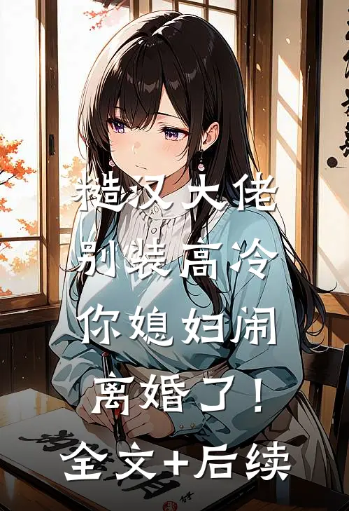 糙汉大佬别装高冷，你媳妇闹离婚了！全文+后续