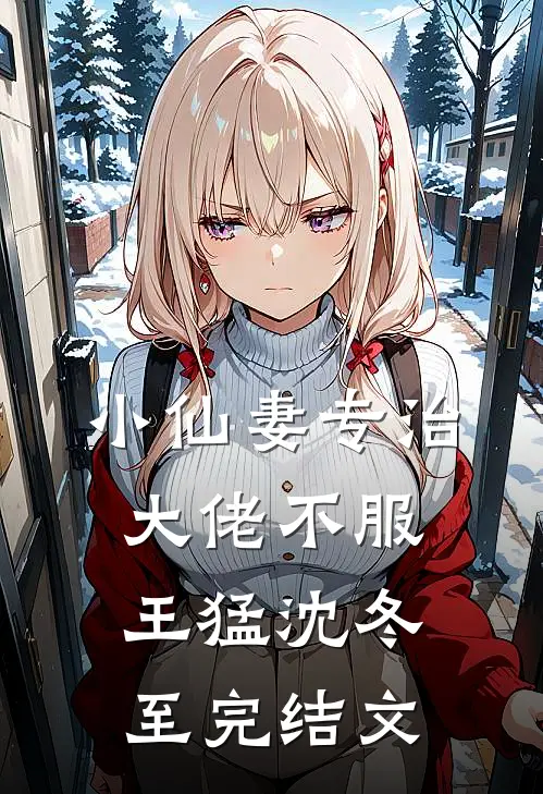 小仙妻专治大佬不服王猛沈冬至完结文