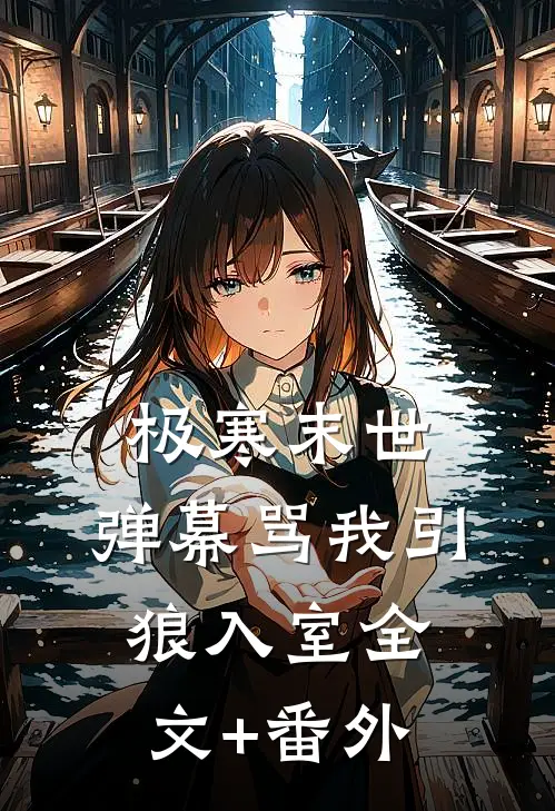 极寒末世，弹幕骂我引狼入室全文+番外