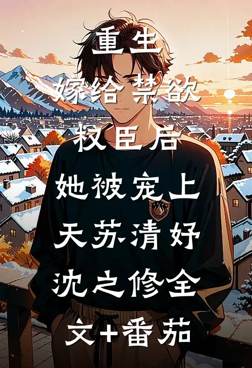 重生：嫁给禁欲权臣后，她被宠上天苏清妤沈之修全文+番茄