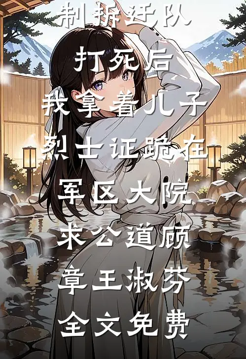 老伴被强制拆迁队打死后，我拿着儿子烈士证跪在军区大院求公道顾章王淑芬全文免费