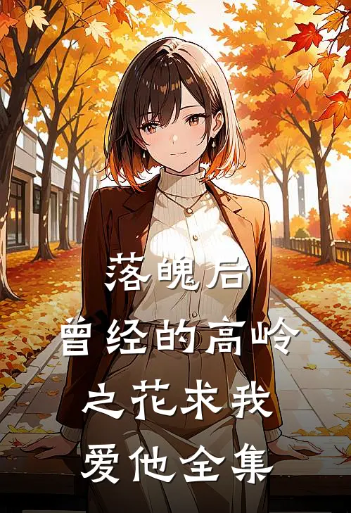 落魄后，曾经的高岭之花求我爱他全集