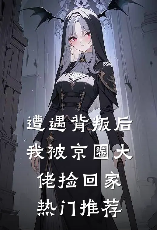 遭遇背叛后，我被京圈大佬捡回家热门推荐