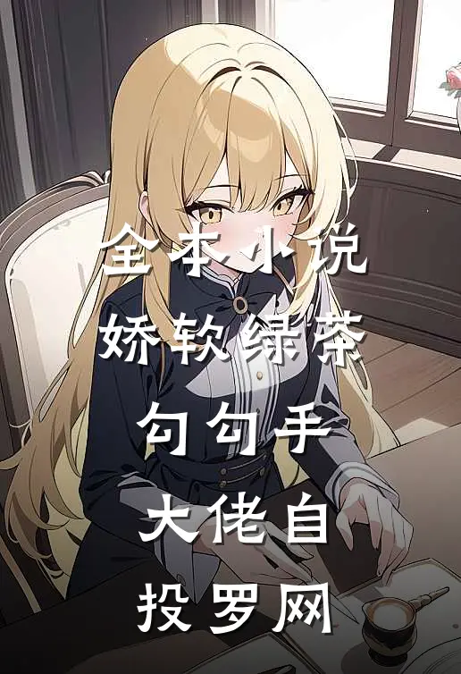全本小说娇软绿茶勾勾手，大佬自投罗网