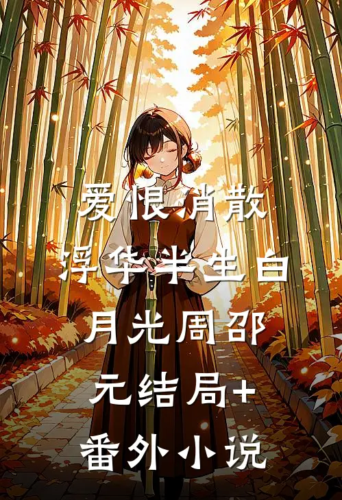 爱恨消散，浮华半生白月光周邵元结局+番外小说
