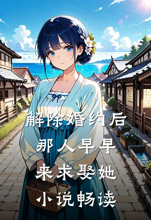 解除婚约后，那人早早来求娶她小说畅读