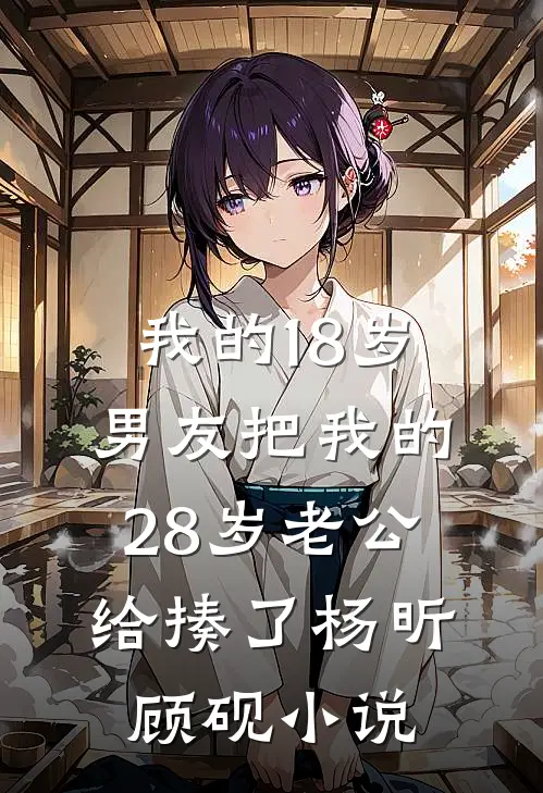 我的18岁男友把我的28岁老公给揍了杨昕顾砚小说