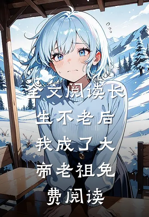 全文阅读长生不老后,我成了大帝老祖免费阅读